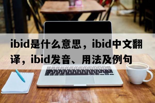 ibid是什么意思，ibid中文翻譯，ibid發(fā)音、用法及例句