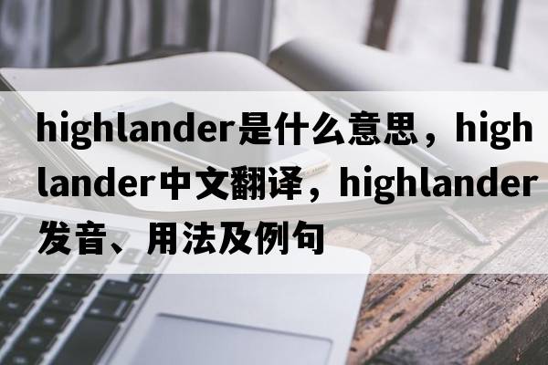 highlander是什么意思，highlander中文翻譯，highlander發(fā)音、用法及例句