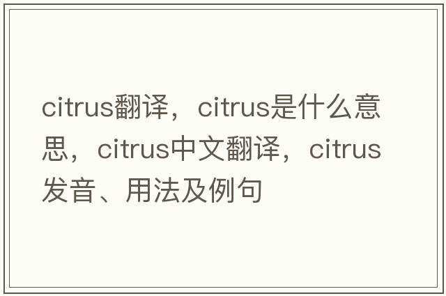 citrus翻譯，citrus是什么意思，citrus中文翻譯，citrus發(fā)音、用法及例句