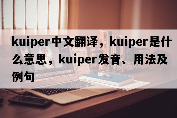 Kuiper中文翻譯，Kuiper是什么意思，Kuiper發(fā)音、用法及例句