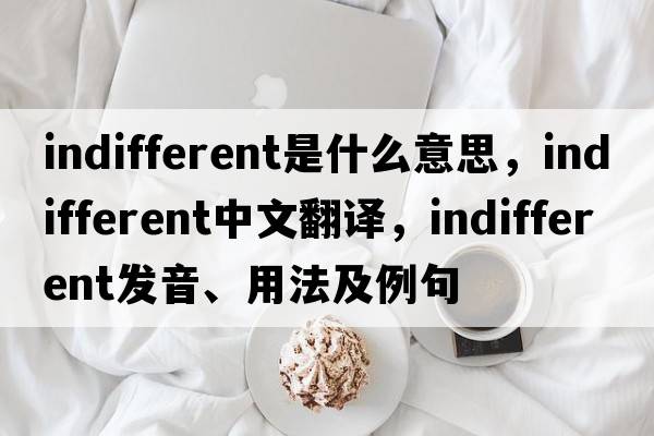 indifferent是什么意思，indifferent中文翻譯，indifferent發(fā)音、用法及例句