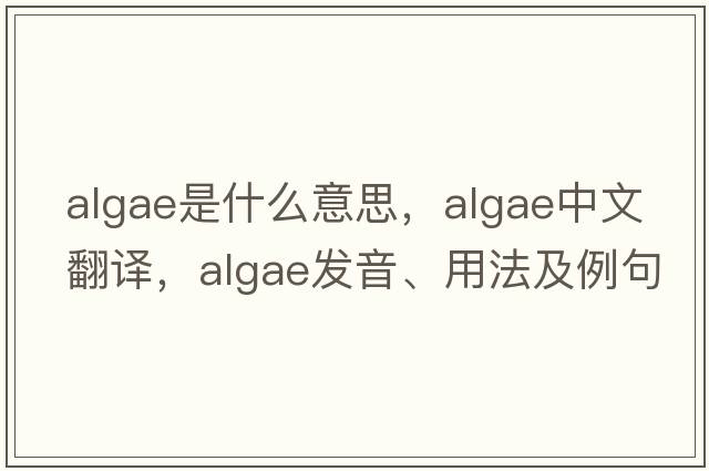 algae是什么意思，algae中文翻譯，algae發(fā)音、用法及例句