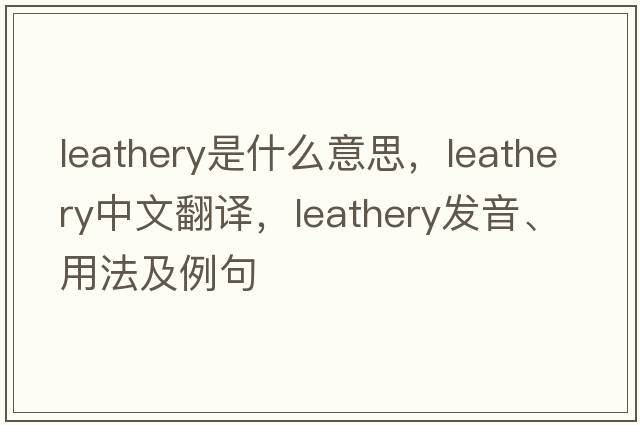 leathery是什么意思，leathery中文翻譯，leathery發(fā)音、用法及例句
