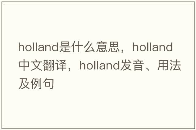 Holland是什么意思，Holland中文翻譯，Holland發(fā)音、用法及例句