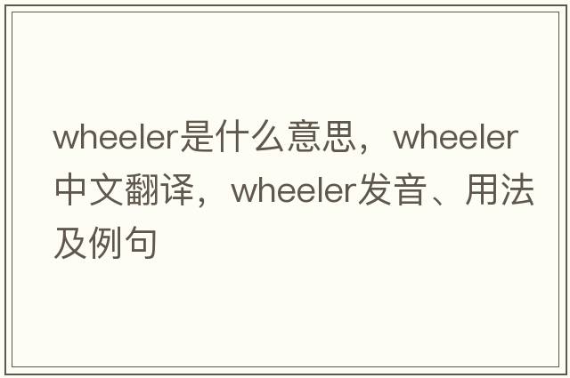 wheeler是什么意思，wheeler中文翻譯，wheeler發(fā)音、用法及例句