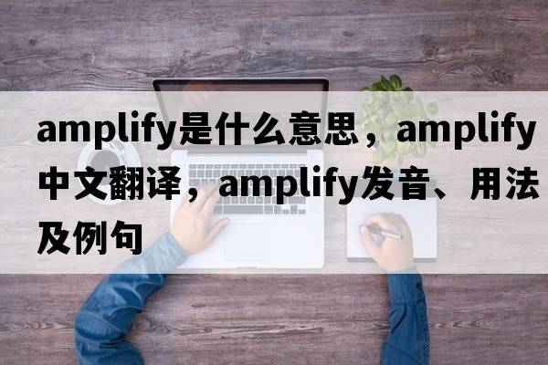 amplify是什么意思，amplify中文翻譯，amplify發(fā)音、用法及例句