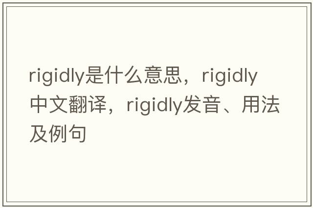 rigidly是什么意思，rigidly中文翻譯，rigidly發(fā)音、用法及例句