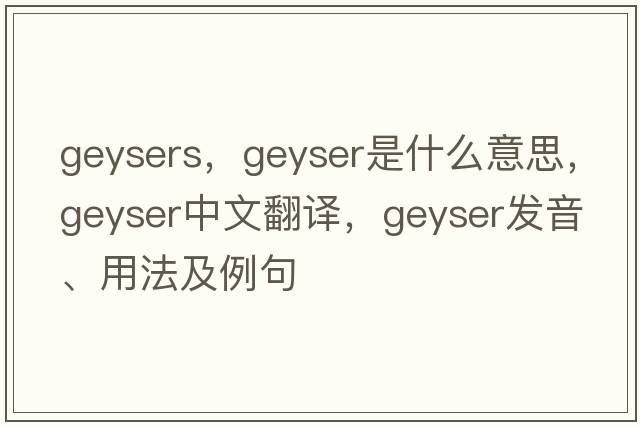 geysers，geyser是什么意思，geyser中文翻譯，geyser發(fā)音、用法及例句