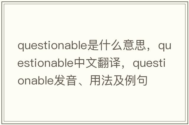 questionable是什么意思，questionable中文翻譯，questionable發(fā)音、用法及例句