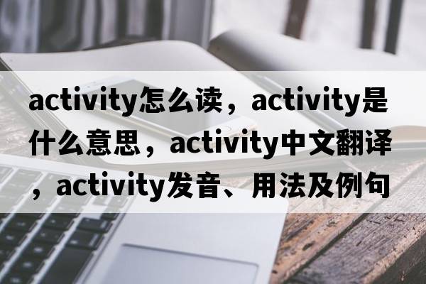 activity怎么讀，activity是什么意思，activity中文翻譯，activity發(fā)音、用法及例句