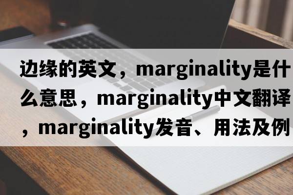 邊緣的英文，marginality是什么意思，marginality中文翻譯，marginality發(fā)音、用法及例句