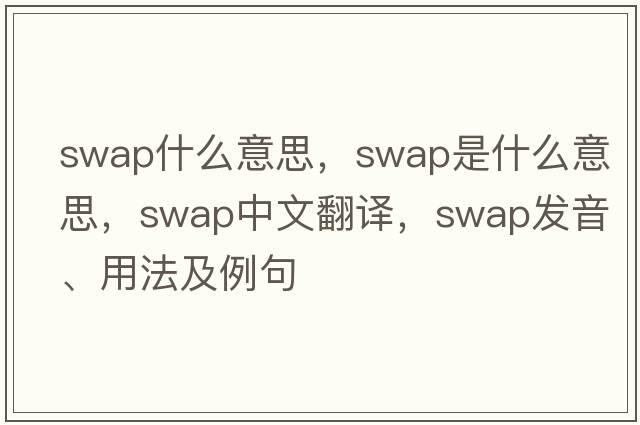 swap什么意思，swap是什么意思，swap中文翻譯，swap發(fā)音、用法及例句