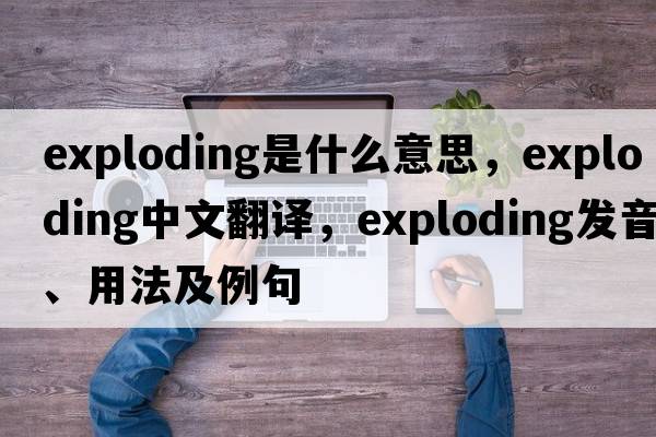 exploding是什么意思，exploding中文翻譯，exploding發(fā)音、用法及例句