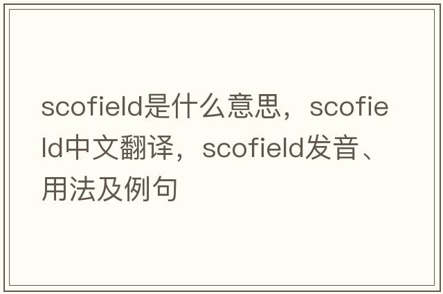 Scofield是什么意思，Scofield中文翻譯，Scofield發(fā)音、用法及例句