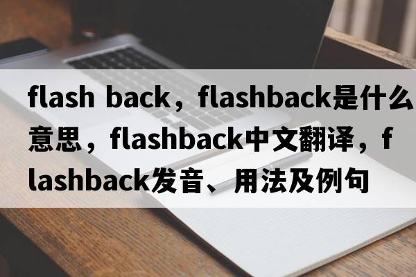flash back，flashback是什么意思，flashback中文翻譯，flashback發(fā)音、用法及例句