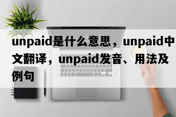 unpaid是什么意思，unpaid中文翻譯，unpaid發(fā)音、用法及例句