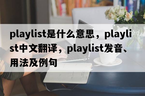 playlist是什么意思，playlist中文翻譯，playlist發(fā)音、用法及例句