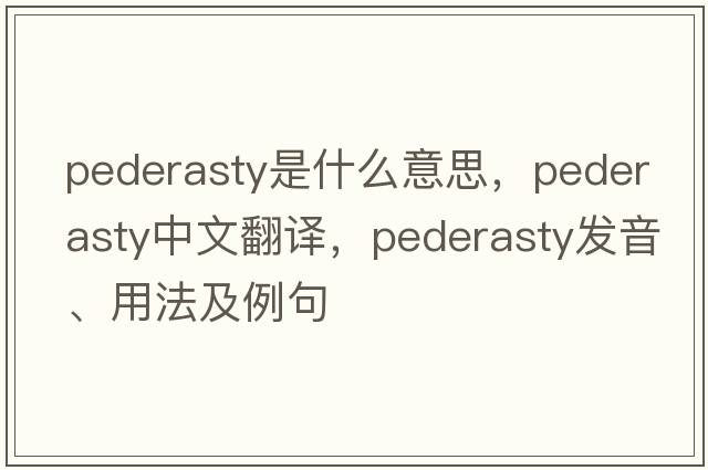 pederasty是什么意思，pederasty中文翻譯，pederasty發(fā)音、用法及例句