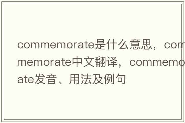 commemorate是什么意思，commemorate中文翻譯，commemorate發(fā)音、用法及例句