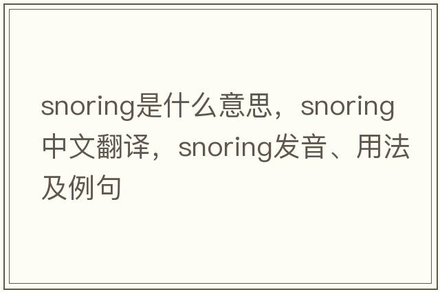 snoring是什么意思，snoring中文翻譯，snoring發(fā)音、用法及例句