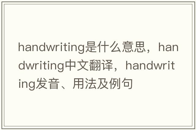 handwriting是什么意思，handwriting中文翻譯，handwriting發(fā)音、用法及例句