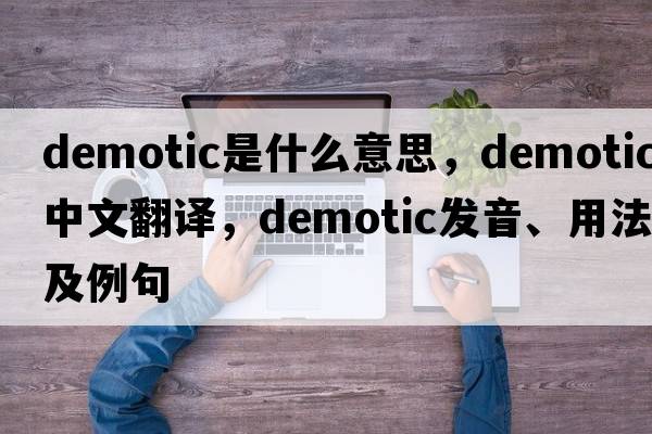 demotic是什么意思，demotic中文翻譯，demotic發(fā)音、用法及例句