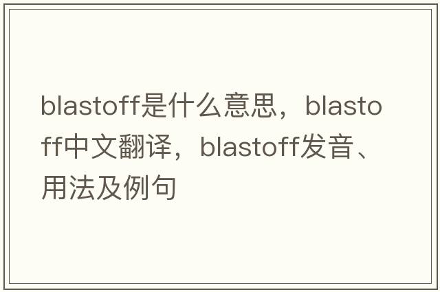 blastoff是什么意思，blastoff中文翻譯，blastoff發(fā)音、用法及例句