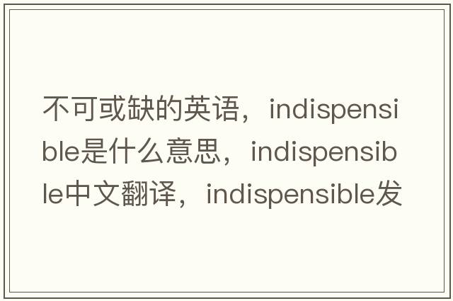 不可或缺的英語(yǔ)，indispensible是什么意思，indispensible中文翻譯，indispensible發(fā)音、用法及例句