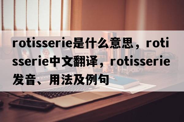 rotisserie是什么意思，rotisserie中文翻譯，rotisserie發(fā)音、用法及例句
