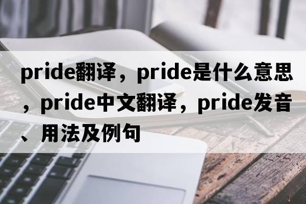pride翻譯，pride是什么意思，pride中文翻譯，pride發(fā)音、用法及例句