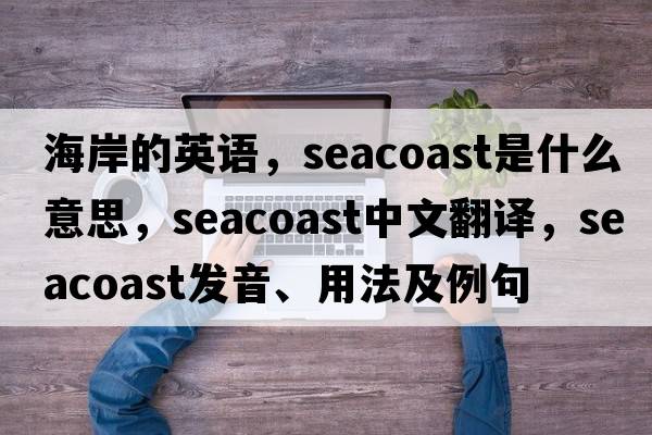 海岸的英語(yǔ)，seacoast是什么意思，seacoast中文翻譯，seacoast發(fā)音、用法及例句