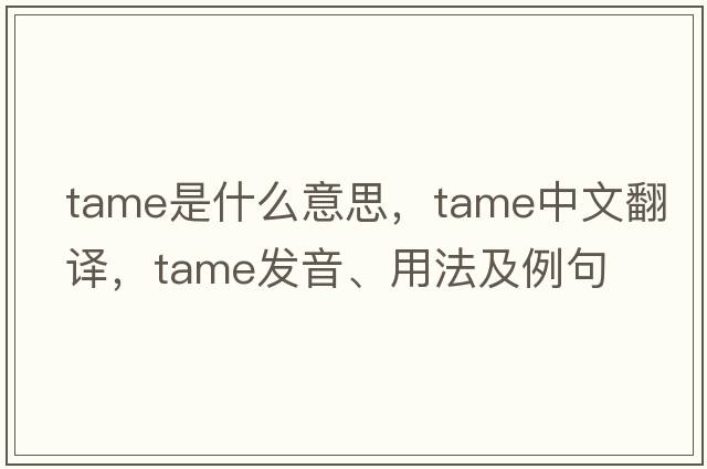 tame是什么意思，tame中文翻譯，tame發(fā)音、用法及例句