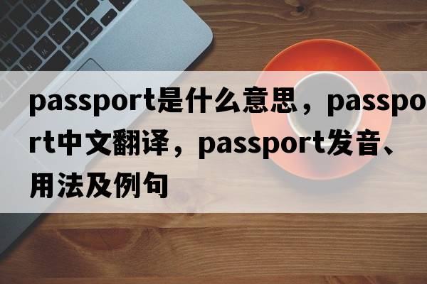 passport是什么意思，passport中文翻譯，passport發(fā)音、用法及例句