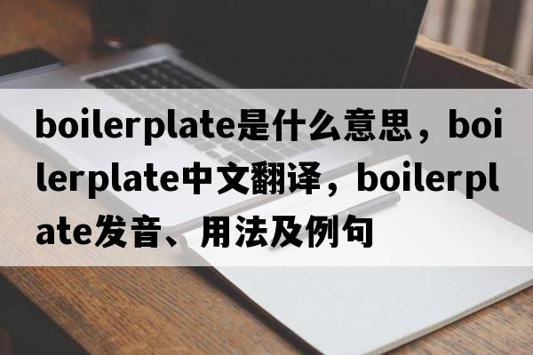 boilerplate是什么意思，boilerplate中文翻譯，boilerplate發(fā)音、用法及例句