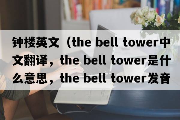 鐘樓英文（the bell tower中文翻譯，the bell tower是什么意思，the bell tower發(fā)音、用法及例句）