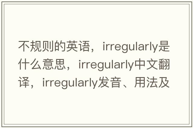 不規則的英語(yǔ)，irregularly是什么意思，irregularly中文翻譯，irregularly發(fā)音、用法及例句