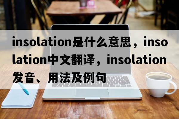 insolation是什么意思，insolation中文翻譯，insolation發(fā)音、用法及例句