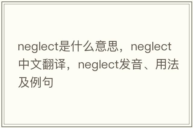 neglect是什么意思，neglect中文翻譯，neglect發(fā)音、用法及例句