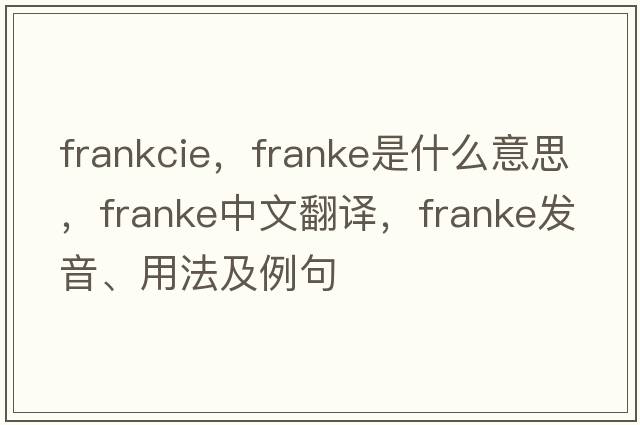 frankcie，Franke是什么意思，Franke中文翻譯，Franke發(fā)音、用法及例句
