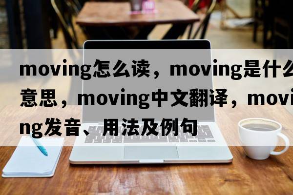 moving怎么讀，moving是什么意思，moving中文翻譯，moving發(fā)音、用法及例句