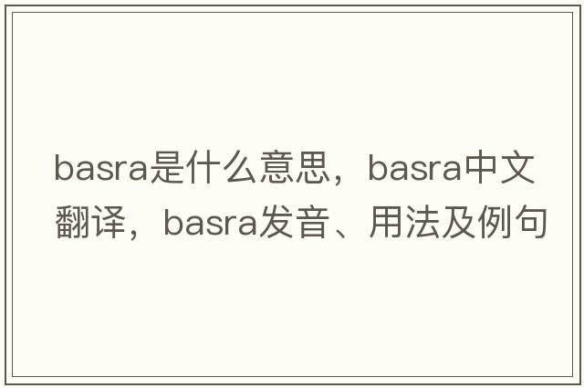 Basra是什么意思，Basra中文翻譯，Basra發(fā)音、用法及例句