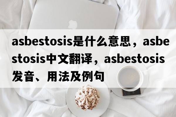 asbestosis是什么意思，asbestosis中文翻譯，asbestosis發(fā)音、用法及例句