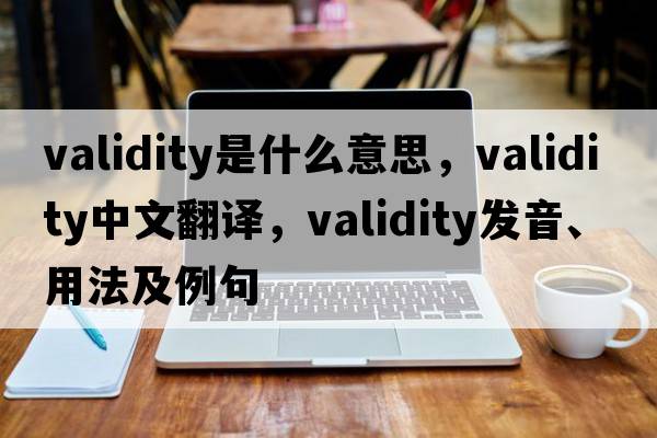 validity是什么意思，validity中文翻譯，validity發(fā)音、用法及例句