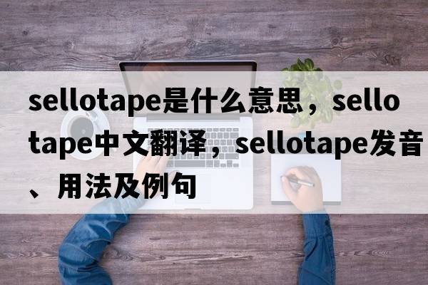sellotape是什么意思，sellotape中文翻譯，sellotape發(fā)音、用法及例句