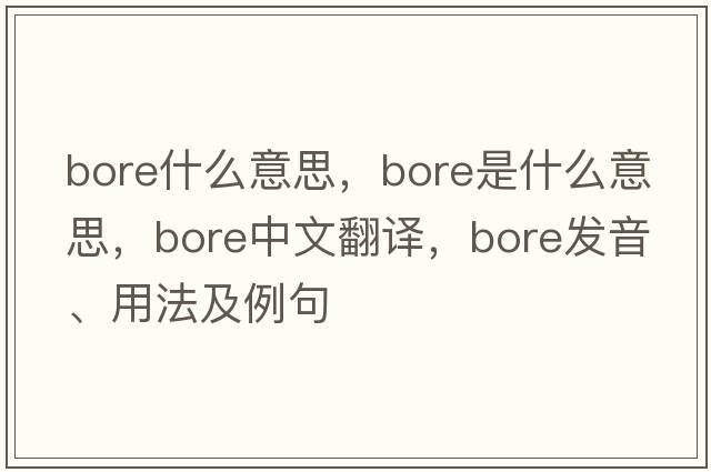 bore什么意思，bore是什么意思，bore中文翻譯，bore發(fā)音、用法及例句