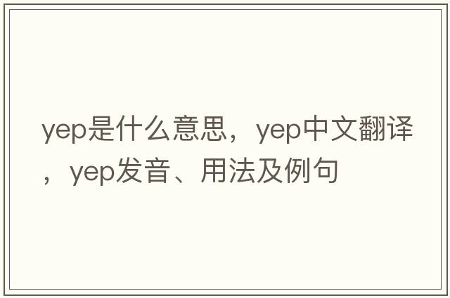 yep是什么意思，yep中文翻譯，yep發(fā)音、用法及例句