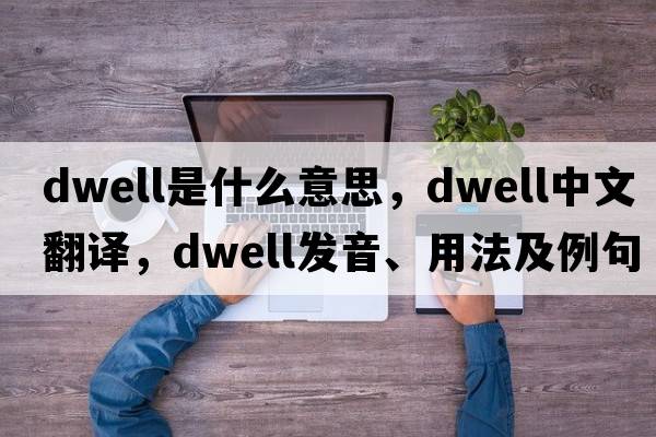 dwell是什么意思，dwell中文翻譯，dwell發(fā)音、用法及例句