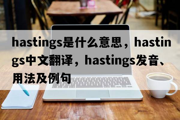 hastings是什么意思，hastings中文翻譯，hastings發(fā)音、用法及例句