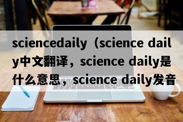 sciencedaily（science daily中文翻譯，science daily是什么意思，science daily發(fā)音、用法及例句）