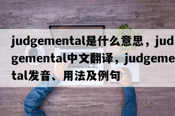judgemental是什么意思，judgemental中文翻譯，judgemental發(fā)音、用法及例句